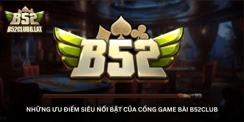 Những ưu điểm siêu nổi bật của cổng game bài B52Club