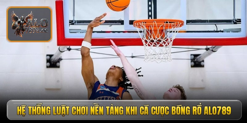 Hệ thống luật chơi nền tảng khi cá cược bóng rổ ALO789